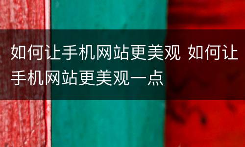 如何让手机网站更美观 如何让手机网站更美观一点