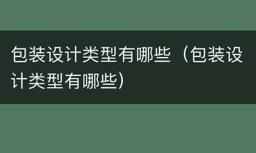 包装设计类型有哪些（包装设计类型有哪些）