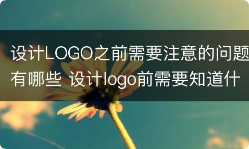 设计LOGO之前需要注意的问题有哪些 设计logo前需要知道什么?