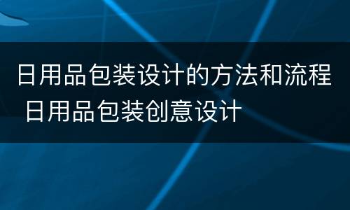 日用品包装设计的方法和流程 日用品包装创意设计