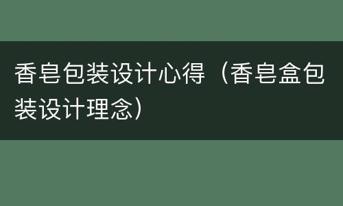 香皂包装设计心得（香皂盒包装设计理念）