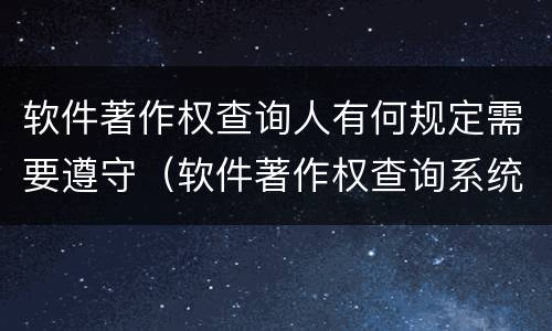 软件著作权查询人有何规定需要遵守（软件著作权查询系统结果）