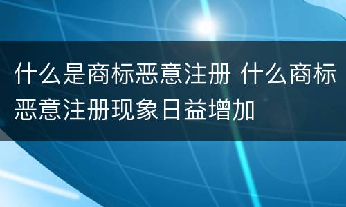 什么是商标恶意注册 什么商标恶意注册现象日益增加