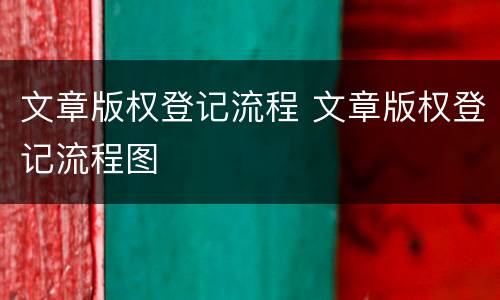 文章版权登记流程 文章版权登记流程图
