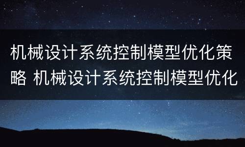 机械设计系统控制模型优化策略 机械设计系统控制模型优化策略论文