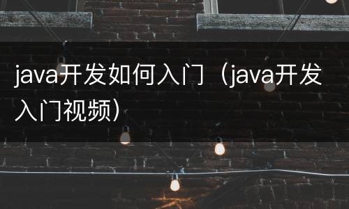 java开发如何入门（java开发入门视频）