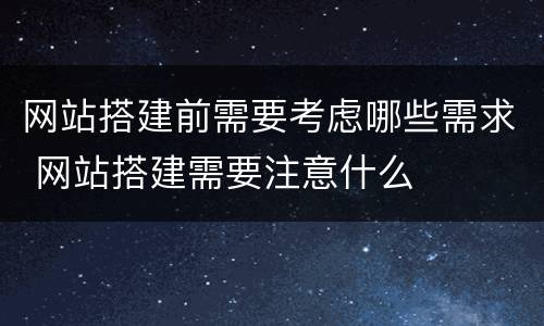 网站搭建前需要考虑哪些需求 网站搭建需要注意什么