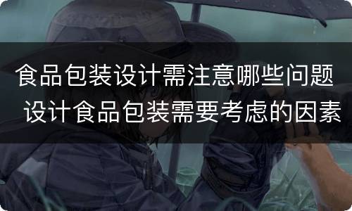 食品包装设计需注意哪些问题 设计食品包装需要考虑的因素
