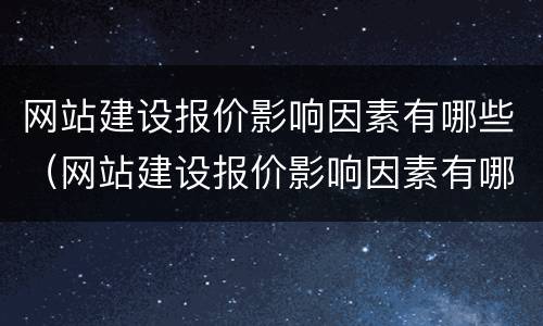 网站建设报价影响因素有哪些（网站建设报价影响因素有哪些呢）