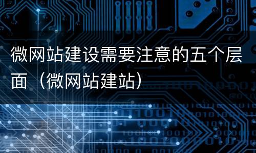 微网站建设需要注意的五个层面（微网站建站）