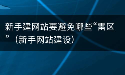 新手建网站要避免哪些“雷区”（新手网站建设）