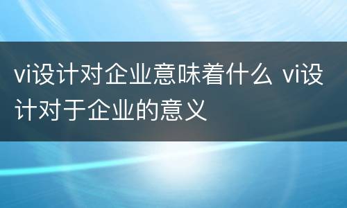 vi设计对企业意味着什么 vi设计对于企业的意义