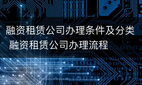 融资租赁公司办理条件及分类 融资租赁公司办理流程