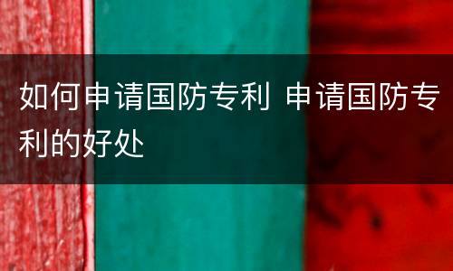 如何申请国防专利 申请国防专利的好处
