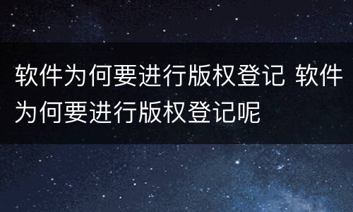 软件为何要进行版权登记 软件为何要进行版权登记呢