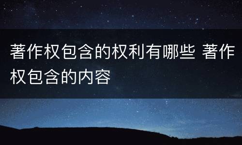 著作权包含的权利有哪些 著作权包含的内容