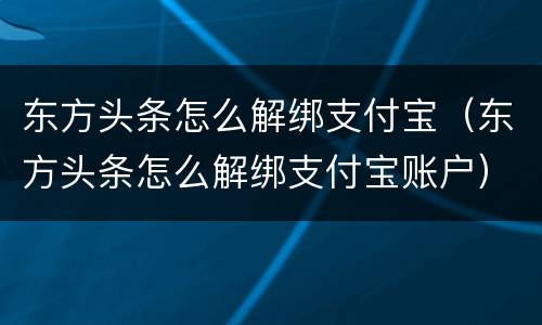 东方头条怎么解绑支付宝（东方头条怎么解绑支付宝账户）