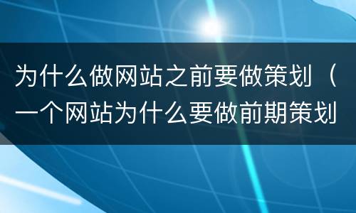 为什么做网站之前要做策划（一个网站为什么要做前期策划）