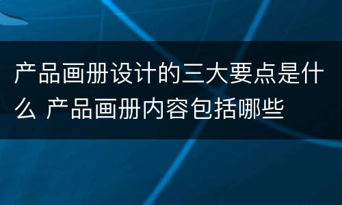 产品画册设计的三大要点是什么 产品画册内容包括哪些
