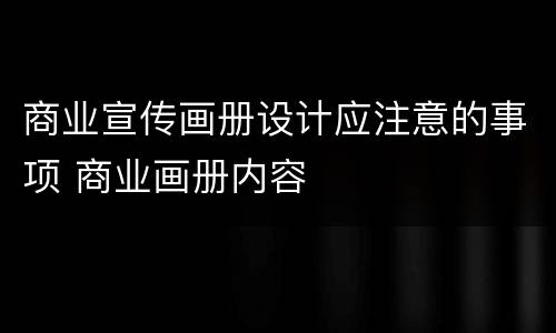 商业宣传画册设计应注意的事项 商业画册内容