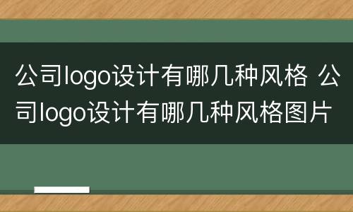 公司logo设计有哪几种风格 公司logo设计有哪几种风格图片