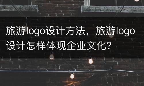 旅游logo设计方法，旅游logo设计怎样体现企业文化？