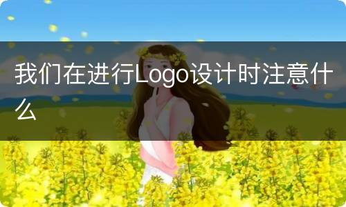 我们在进行Logo设计时注意什么