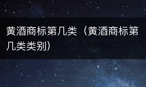 黄酒商标第几类（黄酒商标第几类类别）