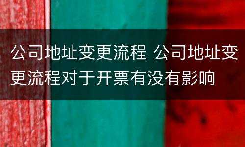 公司地址变更流程 公司地址变更流程对于开票有没有影响