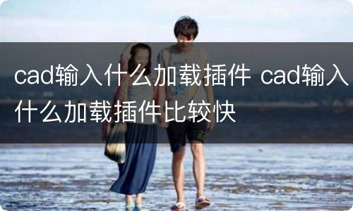 cad输入什么加载插件 cad输入什么加载插件比较快
