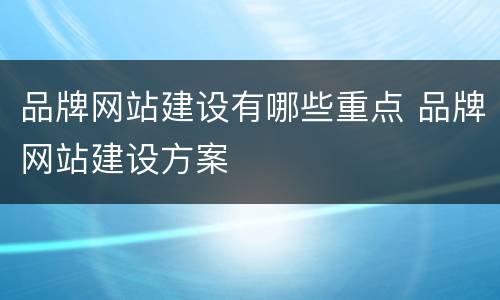 品牌网站建设有哪些重点 品牌网站建设方案