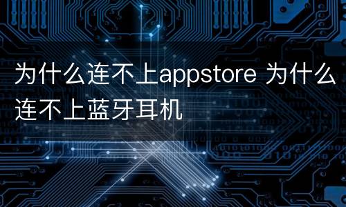 为什么连不上appstore 为什么连不上蓝牙耳机