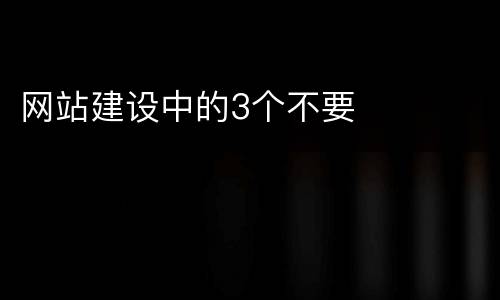网站建设中的3个不要