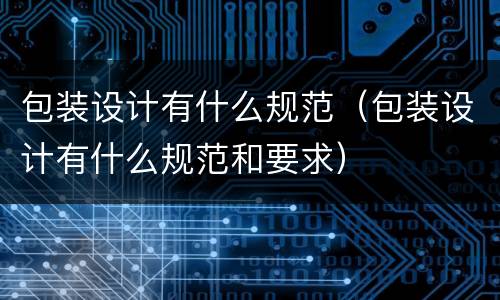 包装设计有什么规范（包装设计有什么规范和要求）