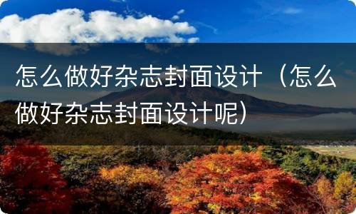 怎么做好杂志封面设计（怎么做好杂志封面设计呢）