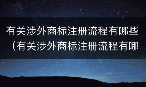 有关涉外商标注册流程有哪些（有关涉外商标注册流程有哪些规定）