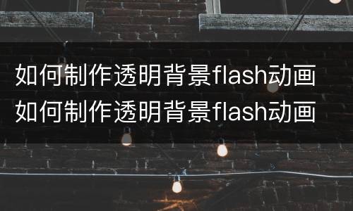 如何制作透明背景flash动画 如何制作透明背景flash动画