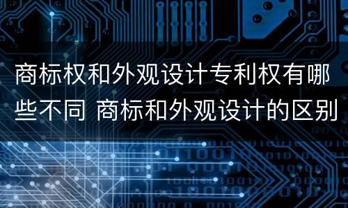 商标权和外观设计专利权有哪些不同 商标和外观设计的区别