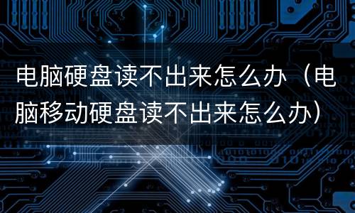 电脑硬盘读不出来怎么办（电脑移动硬盘读不出来怎么办）