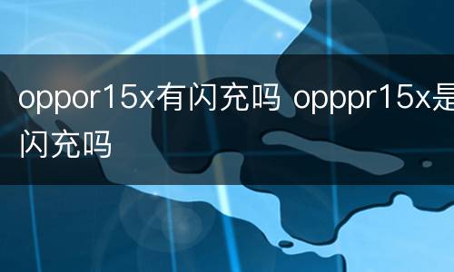 oppor15x有闪充吗 opppr15x是闪充吗