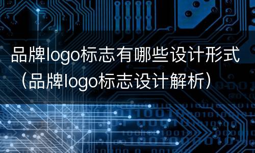 品牌logo标志有哪些设计形式（品牌logo标志设计解析）