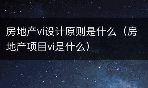 房地产vi设计原则是什么（房地产项目vi是什么）
