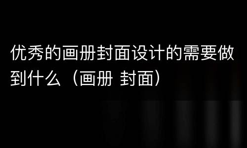 优秀的画册封面设计的需要做到什么（画册 封面）