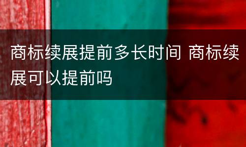 商标续展提前多长时间 商标续展可以提前吗