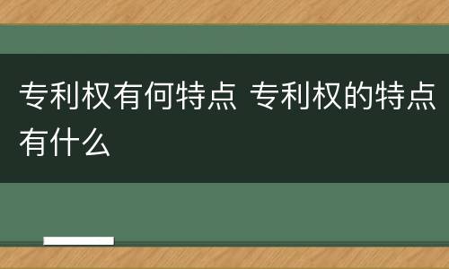 专利权有何特点 专利权的特点有什么