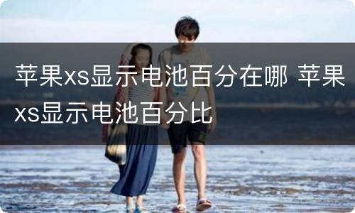 苹果xs显示电池百分在哪 苹果xs显示电池百分比
