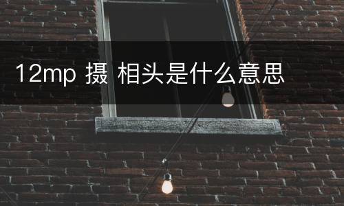 12mp 摄 相头是什么意思