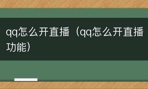 qq怎么开直播（qq怎么开直播功能）