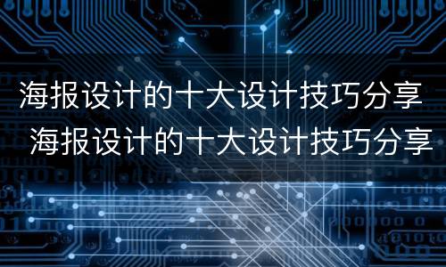 海报设计的十大设计技巧分享 海报设计的十大设计技巧分享怎么写