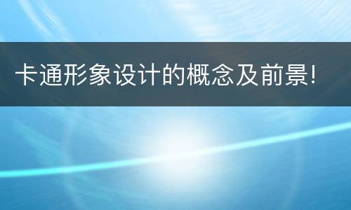 卡通形象设计的概念及前景!